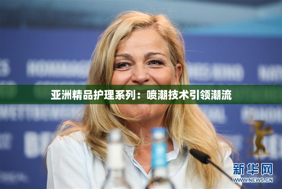 亚洲精品护理系列：喷潮技术引领潮流