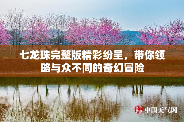 七龙珠完整版精彩纷呈，带你领略与众不同的奇幻冒险