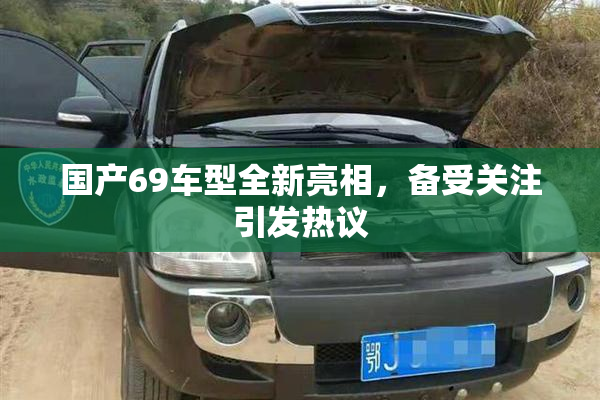 国产69车型全新亮相，备受关注引发热议