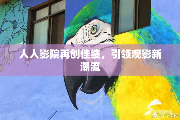 人人影院再创佳绩，引领观影新潮流