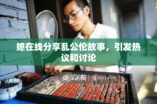 媳在线分享乱公伦故事，引发热议和讨论
