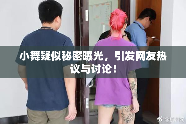 小舞疑似秘密曝光，引发网友热议与讨论！