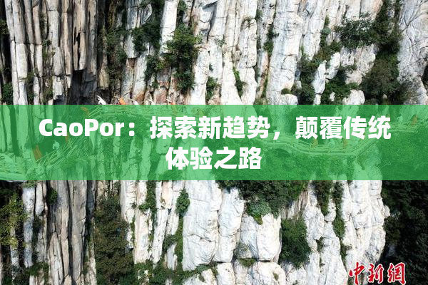 CaoPor：探索新趋势，颠覆传统体验之路
