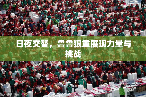 日夜交替，鲁鲁狠重展现力量与挑战