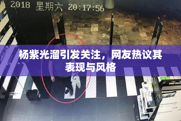 杨紫光溜引发关注，网友热议其表现与风格