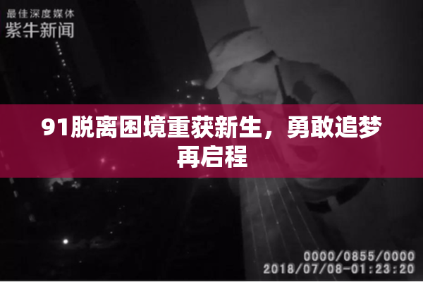 91脱离困境重获新生，勇敢追梦再启程