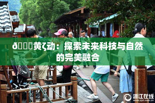 🔞黄ζ动：探索未来科技与自然的完美融合
