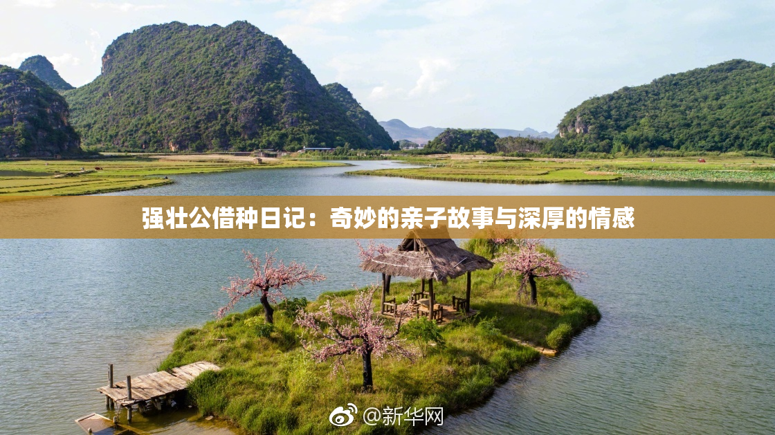 强壮公借种日记：奇妙的亲子故事与深厚的情感