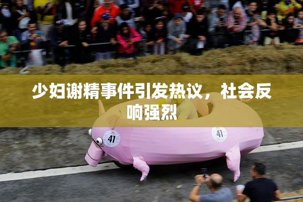 少妇谢精事件引发热议，社会反响强烈