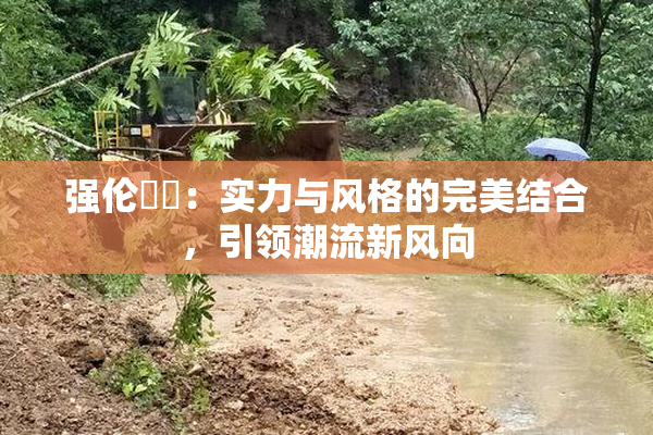 强伦妺妺：实力与风格的完美结合，引领潮流新风向