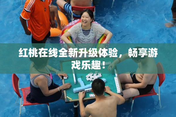 红桃在线全新升级体验，畅享游戏乐趣！