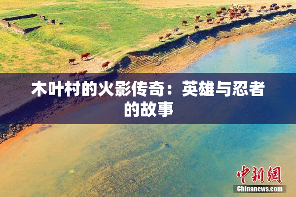 木叶村的火影传奇：英雄与忍者的故事