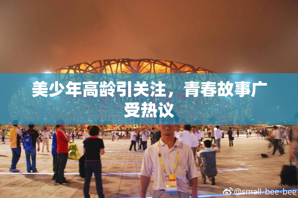 美少年高龄引关注，青春故事广受热议
