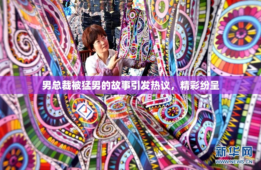 男总裁被猛男的故事引发热议，精彩纷呈