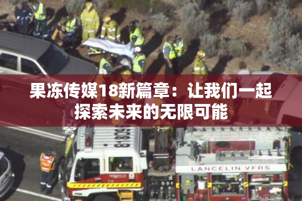 果冻传媒18新篇章：让我们一起探索未来的无限可能