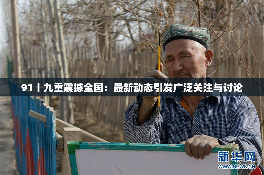 91丨九重震撼全国：最新动态引发广泛关注与讨论