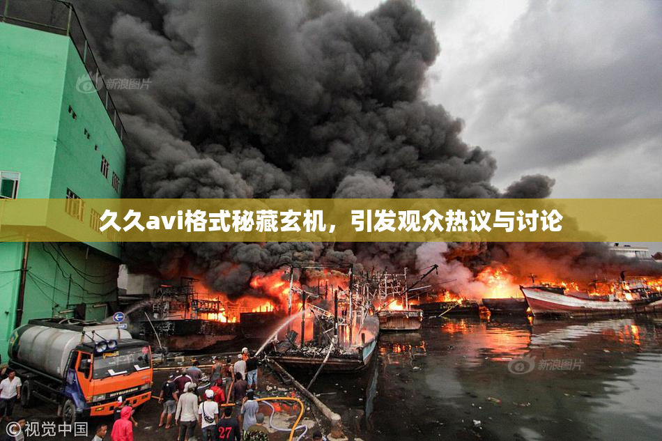 久久avi格式秘藏玄机，引发观众热议与讨论