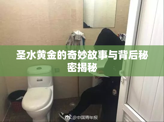 圣水黄金的奇妙故事与背后秘密揭秘