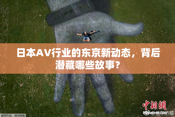 日本AV行业的东京新动态，背后潜藏哪些故事？