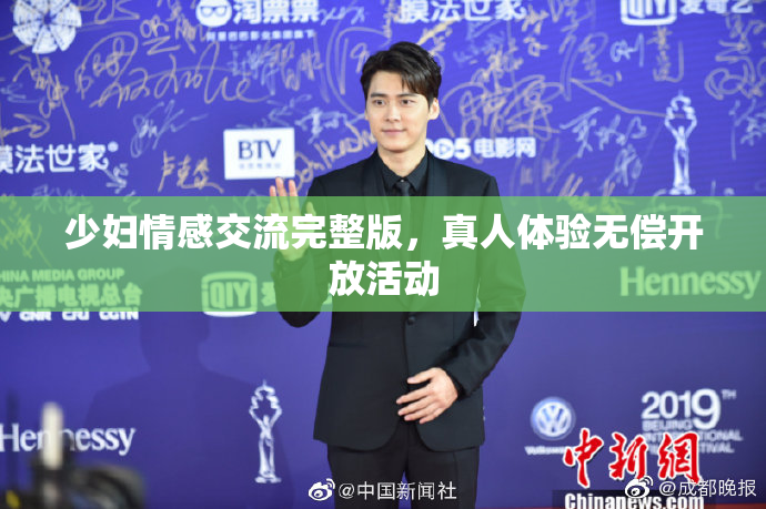 少妇情感交流完整版，真人体验无偿开放活动