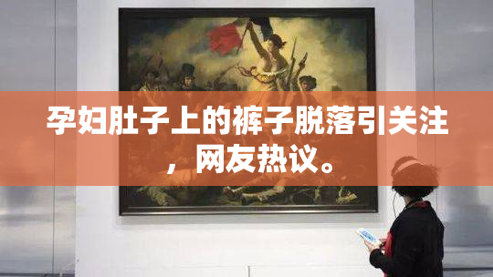 孕妇肚子上的裤子脱落引关注，网友热议。