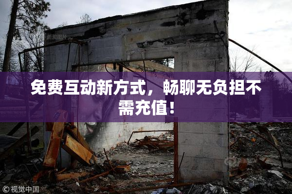 免费互动新方式，畅聊无负担不需充值！