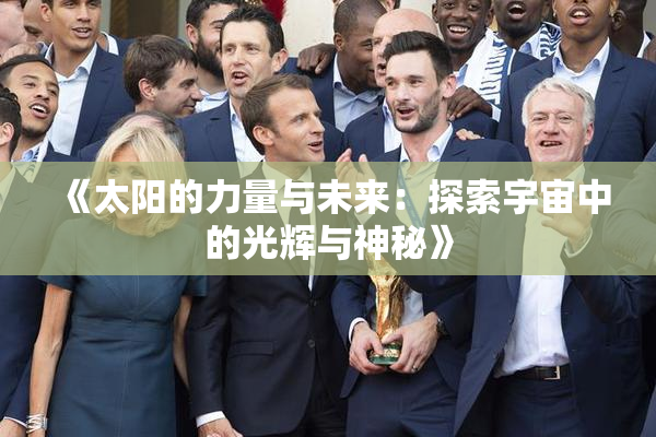 《太阳的力量与未来：探索宇宙中的光辉与神秘》