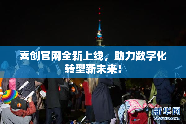 喜创官网全新上线，助力数字化转型新未来！