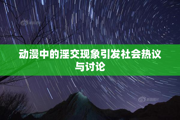 动漫中的淫交现象引发社会热议与讨论