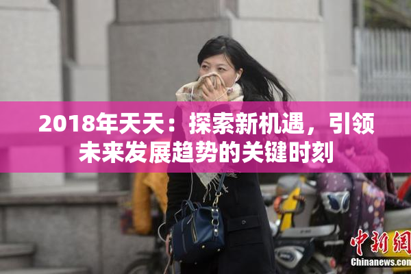2018年天天：探索新机遇，引领未来发展趋势的关键时刻