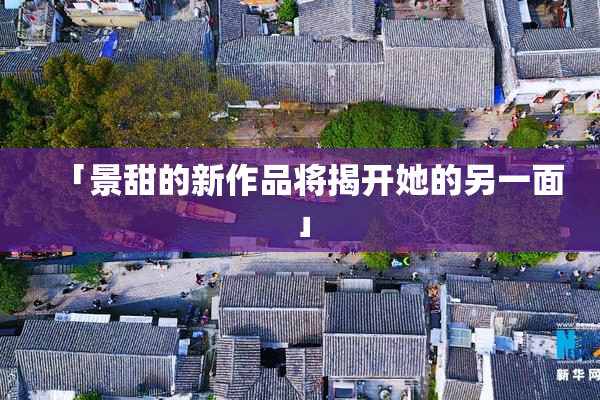 「景甜的新作品将揭开她的另一面」