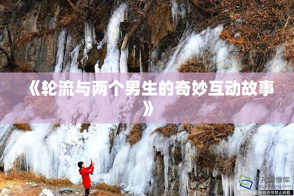 《轮流与两个男生的奇妙互动故事》