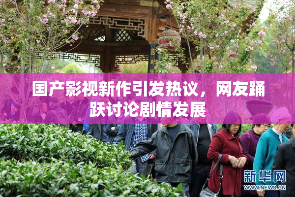 国产影视新作引发热议，网友踊跃讨论剧情发展