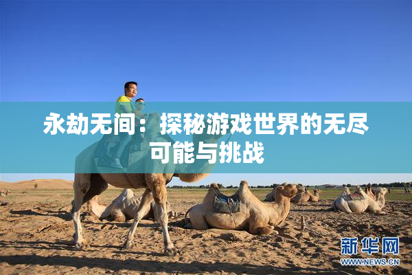 永劫无间：探秘游戏世界的无尽可能与挑战