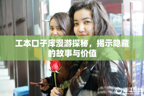 工本口子库漫游探秘，揭示隐藏的故事与价值
