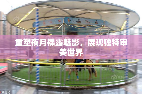 重塑夜月裸露魅影，展现独特审美世界