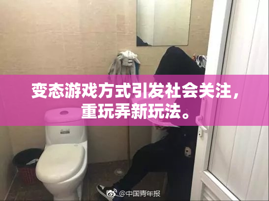 变态游戏方式引发社会关注，重玩弄新玩法。