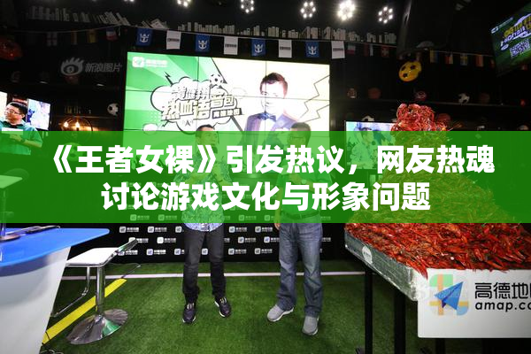 《王者女裸》引发热议，网友热魂讨论游戏文化与形象问题