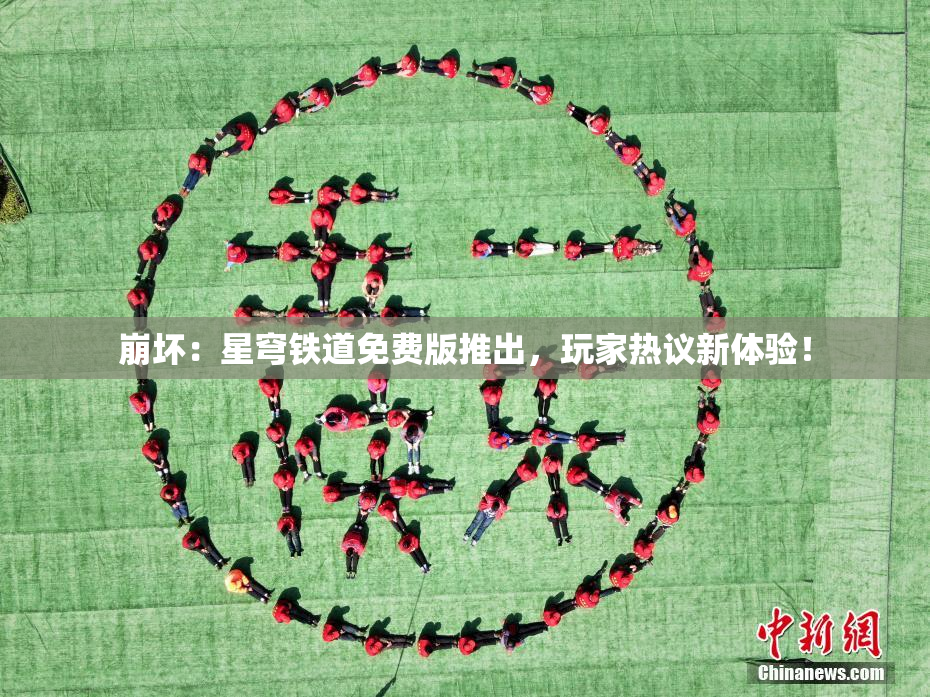 崩坏：星穹铁道免费版推出，玩家热议新体验！