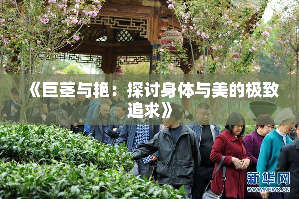 《巨茎与艳：探讨身体与美的极致追求》