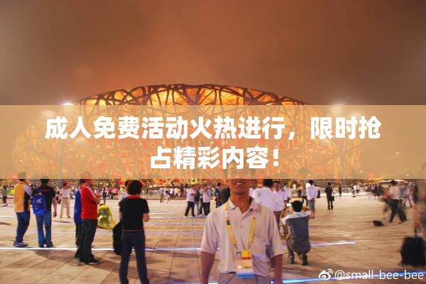 成人免费活动火热进行，限时抢占精彩内容！