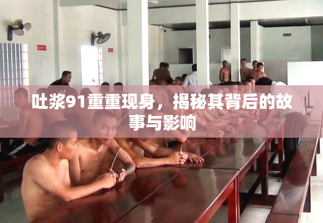 吐浆91重重现身，揭秘其背后的故事与影响
