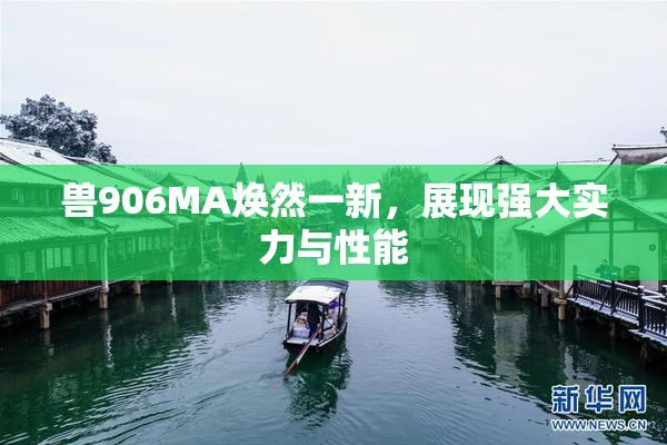兽906MA焕然一新，展现强大实力与性能