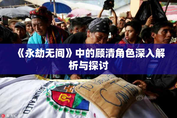 《永劫无间》中的顾清角色深入解析与探讨