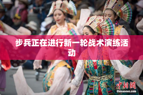 步兵正在进行新一轮战术演练活动