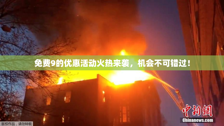 免费9的优惠活动火热来袭，机会不可错过！