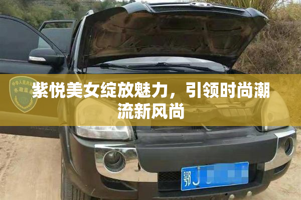 紫悦美女绽放魅力，引领时尚潮流新风尚