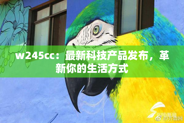 w245cc：最新科技产品发布，革新你的生活方式