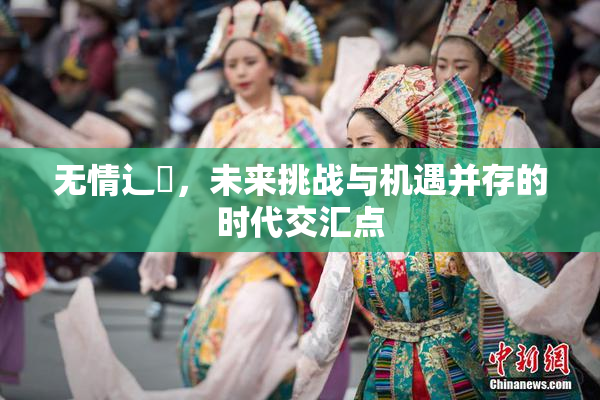 无情辶喿，未来挑战与机遇并存的时代交汇点