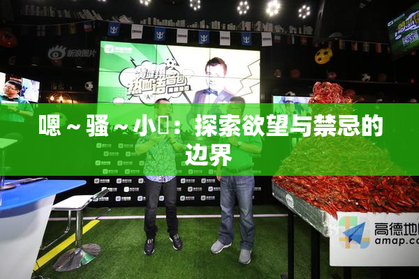 嗯～骚～小婬：探索欲望与禁忌的边界